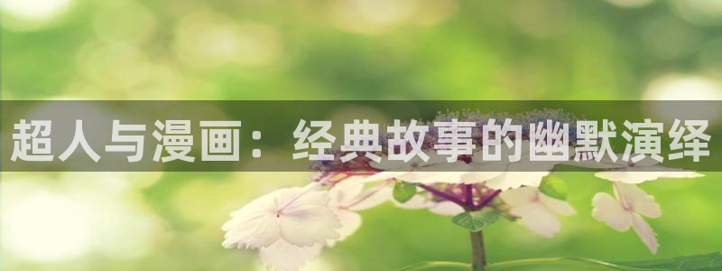 天堂漫画无删减：超人与漫画：经典故事的幽默演绎