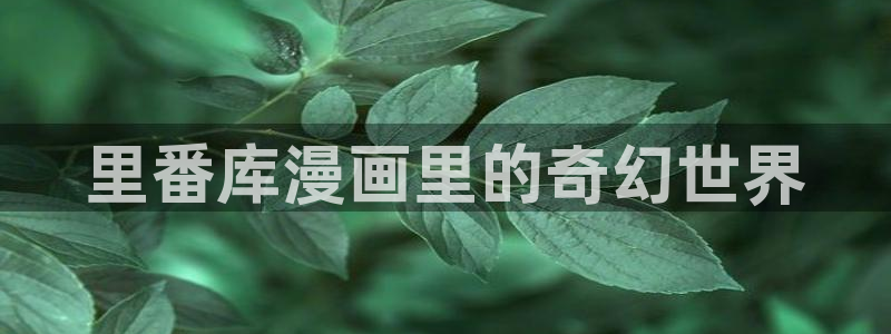 天堂漫画加速器：里番库漫画里的奇幻世界