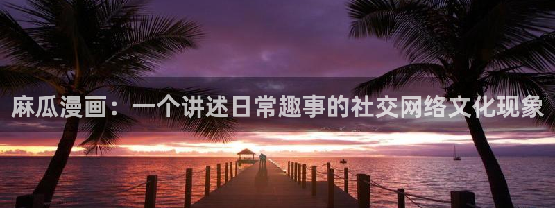 天堂漫画软件免费下载：麻瓜漫画：一个讲述日常趣事的社交网络文化现象