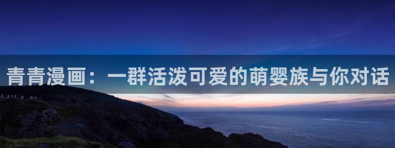绅士天堂漫画：青青漫画：一群活泼可爱的萌婴族与你对话